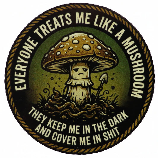 Sticker with a mushroom graphic and Everyone treats me like a mushroom, they keep me in the and cover me in shit